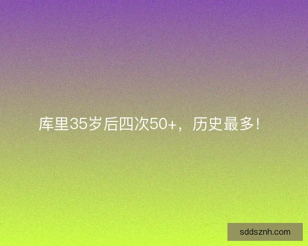 库里35岁后四次50+，历史最多！
