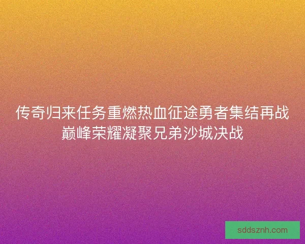 传奇归来任务重燃热血征途勇者集结再战巅峰荣耀凝聚兄弟沙城决战